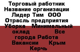 Торговый работник › Название организации ­ Лидер Тим, ООО › Отрасль предприятия ­ Уборка › Минимальный оклад ­ 31 000 - Все города Работа » Вакансии   . Крым,Керчь